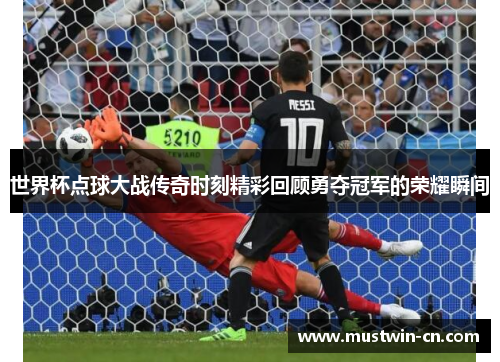 世界杯点球大战传奇时刻精彩回顾勇夺冠军的荣耀瞬间