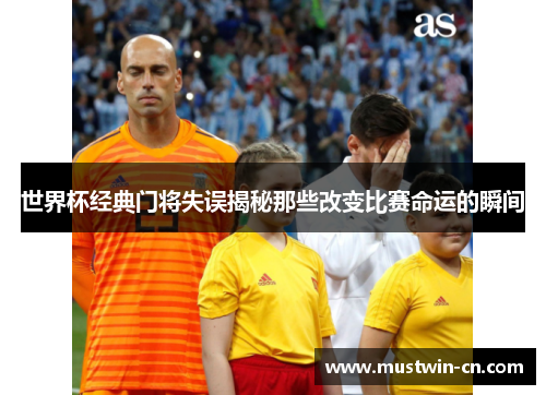 世界杯经典门将失误揭秘那些改变比赛命运的瞬间