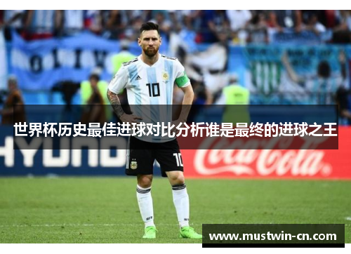 世界杯历史最佳进球对比分析谁是最终的进球之王