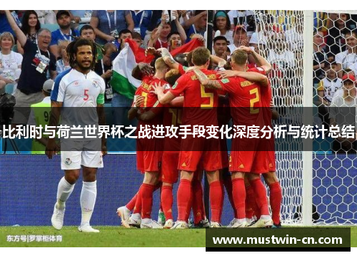 比利时与荷兰世界杯之战进攻手段变化深度分析与统计总结