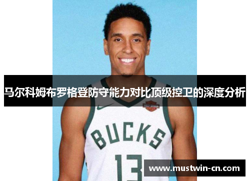 马尔科姆布罗格登防守能力对比顶级控卫的深度分析