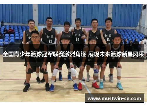 全国青少年篮球冠军联赛激烈角逐 展现未来篮球新星风采