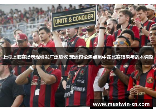 上海上港赛场表现引发广泛热议 球迷讨论焦点集中在比赛结果与战术调整