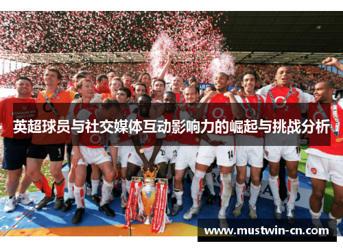 英超球员与社交媒体互动影响力的崛起与挑战分析