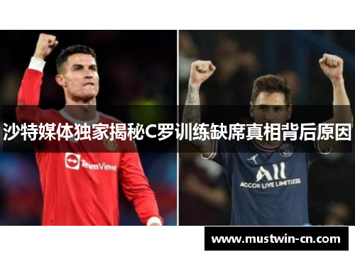 沙特媒体独家揭秘C罗训练缺席真相背后原因