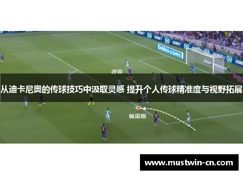 从迪卡尼奥的传球技巧中汲取灵感 提升个人传球精准度与视野拓展
