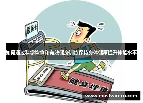 如何通过科学饮食和有效健身训练保持身体健康提升体能水平